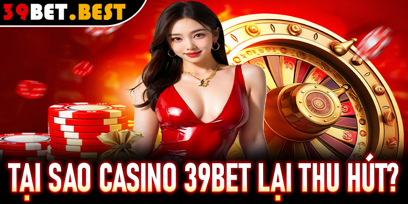 Tại sao casino 39Bet lại thu hút được nhiều người tham gia?